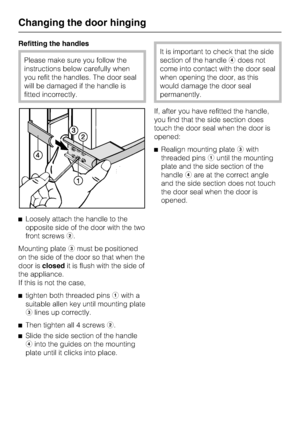 Page 76Refitting the handles
Please make sure you follow the
instructions below carefully when
you refit the handles. The door seal
will be damaged if the handle is
fitted incorrectly.
^Loosely attach the handle to the
opposite side of the door with the two
front screwsb.
Mounting platecmust be positioned
on the side of the door so that when the
door isclosedit is flush with the side of
the appliance.
If this is not the case,
^
tighten both threaded pinsawith a
suitable allen key until mounting plate
clines up...