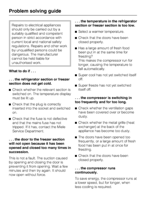 Page 44Repairs to electrical appliances
should only be carried out by a
suitably qualified and competent
person in strict accordance with
current local and national safety
regulations. Repairs and other work
by unqualified persons could be
dangerous. The manufacturer
cannot be held liable for
unauthorised work.
What to do if...
. . . the refrigerator section or freezer
section does not get cold.
^Check whether the relevant section is
switched on. The temperature display
must be lit up.
^Check that the plug is...