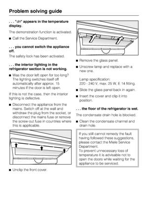 Page 46...dn appears in the temperature
display.
The demonstration function is activated.
^Call the Service Department.
. . . you cannot switch the appliance
off.
The safety lock has been activated.
. . . the interior lighting in the
refrigerator section is not working.
^Was the door left open for too long?
The lighting switches itself off
automatically after approx. 15
minutes if the door is left open.
If this is not the case, then the interior
lighting is defective.
^Disconnect the appliance from the
mains....