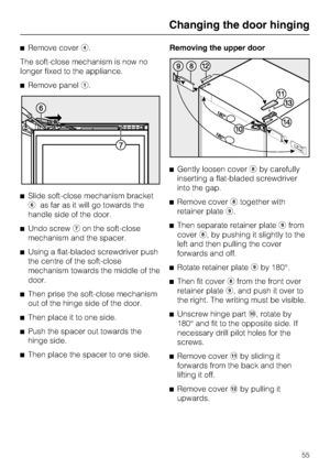 Page 55^Remove coverd.
The soft-close mechanism is now no
longer fixed to the appliance.
^Remove panela.
^Slide soft-close mechanism bracket
fas far as it will go towards the
handle side of the door.
^Undo screwgon the soft-close
mechanism and the spacer.
^Using a flat-bladed screwdriver push
the centre of the soft-close
mechanism towards the middle of the
door.
^
Then prise the soft-close mechanism
out of the hinge side of the door.
^
Then place it to one side.
^
Push the spacer out towards the
hinge side.
^...