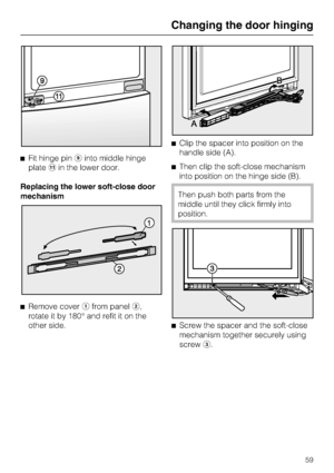 Page 59^Fit hinge piniinto middle hinge
platekin the lower door.
Replacing the lower soft-close door
mechanism
^
Remove coverafrom panelb,
rotate it by 180° and refit it on the
other side.^Clip the spacer into position on the
handle side (A).
^Then clip the soft-close mechanism
into position on the hinge side (B).
Then push both parts from the
middle until they click firmly into
position.
^
Screw the spacer and the soft-close
mechanism together securely using
screwc.
Changing the door hinging
59
 