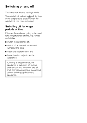 Page 18You have now left the settings mode.
The safety lock indicator
Xwill light up
in the temperature display when the
safety lock has been activated.
Switching off for longer
periods of time
If the appliance is not going to be used
for a longer period of time, e.g. whilst
on holiday:
^switch the appliance off,
^switch off at the wall socket and
withdraw the plug,
^clean the appliance out and
^leave the doors ajar to air the
appliance.
If, during a long absence, the
appliance is switched off but not
cleaned...