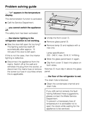 Page 44...dn appears in the temperature
display.
The demonstration function is activated.
^Call the Service Department.
. . . you cannot switch the appliance
off.
The safety lock has been activated.
. . . the interior lighting in the
refrigerator section is not working.
^Was the door left open for too long?
The lighting switches itself off
automatically after approx. 15
minutes if the door is left open.
If this is not the case, then the interior
lighting is defective.
^Disconnect the appliance from the
mains....