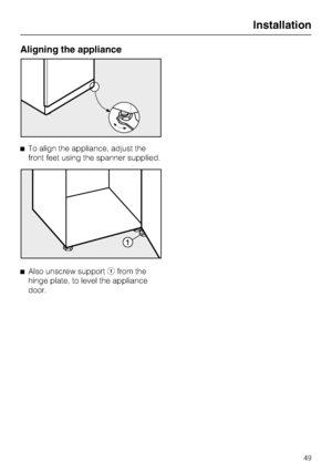 Page 49Aligning the appliance
^To align the appliance, adjust the
front feet using the spanner supplied.
^Also unscrew supportafrom the
hinge plate, to level the appliance
door.
Installation
49
 