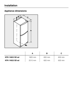 Page 50Appliance dimensions
ABC
KFN 14823 SD ed1820 mm 600 mm 630 mm
KFN 14923 SD ed2010 mm 600 mm 630 mm
Installation
50
 