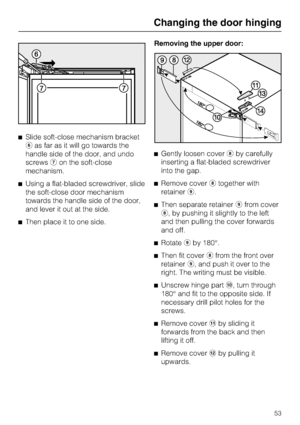 Page 53^Slide soft-close mechanism bracket
fas far as it will go towards the
handle side of the door, and undo
screwsgon the soft-close
mechanism.
^Using a flat-bladed screwdriver, slide
the soft-close door mechanism
towards the handle side of the door,
and lever it out at the side.
^Then place it to one side.Removing the upper door:
^Gently loosen coverhby carefully
inserting a flat-bladed screwdriver
into the gap.
^Remove coverhtogether with
retaineri.
^Then separate retainerifrom cover
h, by pushing it...