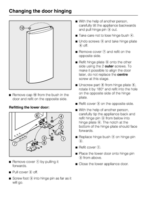 Page 56^Remove caplfrom the bush in the
door and refit on the opposite side.
Refitting the lower door:
^
Remove coveraby pulling it
forwards.
^
Pull coverboff.
^
Screw footcinto hinge pin as far as it
will go.^With the help of another person,
carefully tilt the appliance backwards
and pull hinge pincout.
^Take care not to lose hinge bushd.
^Undo screwseand take hinge plate
foff.
^Remove covergand refit on the
opposite side.
^Refit hinge platefonto the other
side using the 2outerscrews. To
make it possible to...