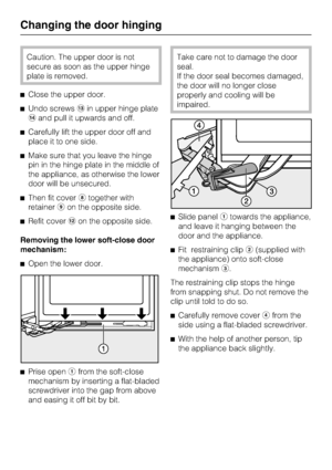 Page 54Caution. The upper door is not
secure as soon as the upper hinge
plate is removed.
^Close the upper door.
^Undo screwsmin upper hinge plate
nand pull it upwards and off.
^Carefully lift the upper door off and
place it to one side.
^Make sure that you leave the hinge
pin in the hinge plate in the middle of
the appliance, as otherwise the lower
door will be unsecured.
^Then fit coverhtogether with
retainerion the opposite side.
^Refit coverlon the opposite side.
Removing the lower soft-close door...