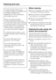 Page 38A range of Miele cleaning and
conditioning agents is available from
the Miele UK Spare Parts
Department or via the internet at
www.miele-shop.com.
Never use cleaning agents
containing abrasive substances
such as sand, soda, acids, chlorides
or chemical solvents. Some scouring
agents claim to be non-abrasive.
These are also unsuitable as they
can cause matt areas to appear.
For stainless steel surfaces, use a
suitable stainless steel conditioning
agent.
Do not let water get into the
electronic unit or the...