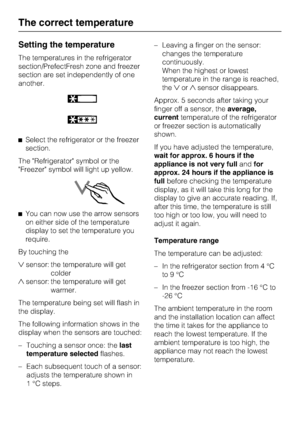 Page 20Setting the temperature
The temperatures in the refrigerator
section/PrefectFresh zone and freezer
section are set independently of one
another.
^Select the refrigerator or the freezer
section.
The Refrigerator symbol or the
Freezer symbol will light up yellow.
^You can now use the arrow sensors
on either side of the temperature
display to set the temperature you
require.
By touching the
sensor: the temperature will get
colder
sensor: the temperature will get
warmer.
The temperature being set will...