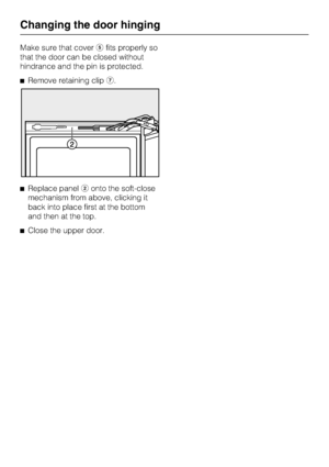 Page 62Make sure that coverefits properly so
that the door can be closed without
hindrance and the pin is protected.
^Remove retaining clipg.
^Replace panelbonto the soft-close
mechanism from above, clicking it
back into place first at the bottom
and then at the top.
^Close the upper door.
Changing the door hinging
62
 