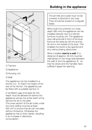 Page 65aTop box
bAppliance
cHousing unit
dWall
The appliance can be installed in a
kitchen run. To match the height of the
rest of the kitchen, the appliance can
be fitted with a suitable top boxa.
A ventilation gap of at least 50 mm
depth must be allowed for behind the
appliance across the entire width of the
top box for air to circulate.
The cross section of the air outlet under
the room ceiling must be at least
300 cm
2to ensure that air can circulate
without hindrance. Otherwise the
appliance has to work...