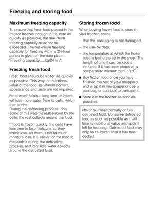 Page 34Maximum freezing capacity
To ensure that fresh food placed in the
freezer freezes through to the core as
quickly as possible, the maximum
freezing capacity must not be
exceeded. The maximum freezing
capacity for freezing within a 24-hour
period is given on the data plate:
Freezing capacity ....kg/24 hrs.
Freezing fresh food
Fresh food should be frozen as quickly
as possible. This way the nutritional
value of the food, its vitamin content,
appearance and taste are not impaired.
Food which takes a long...