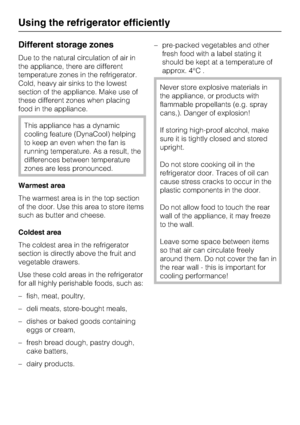 Page 26Different storage zones
Due to the natural circulation of air in
the appliance, there are different
temperature zones in the refrigerator.
Cold, heavy air sinks to the lowest
section of the appliance. Make use of
these different zones when placing
food in the appliance.
This appliance has a dynamic
cooling feature (DynaCool) helping
to keep an even when the fan is
running temperature. As a result, the
differences between temperature
zones are less pronounced.
Warmest area
The warmest area is in the top...