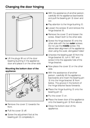 Page 54^Lift the plugslout of the door
bearing bushing in the appliance
door and place it on the other side.
Mounting the bottom door of the
appliance:
^
Remove the coveratowards the
front.
^
Pull the coverboff.
^
Screw the adjustment foot at the
bearing pinccompletely in.^With the assistance of another person,
carefully tilt the appliance backwards
and pull the bearing pincdown and
out.
^Pay attention to the hinge bushingd.
^Loosen the screwseand remove the
hinge bracketf.
^Remove the covergand loosen the...