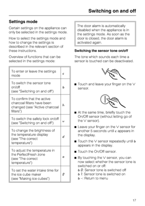 Page 17Settings mode
Certain settings on the appliance can
only be selected in the settings mode.
How to select the settings mode and
how to change the settings is
described in the relevant section of
these instructions.
Overview of functions that can be
selected in the settings mode:
To enter or leave the settings
modec
To switch the sensor tone
on/off
(see Switching on and off)b
To confirm that the active
charcoal filters have been
changed (see Active charcoal
filters)^
To switch the safety lock on/off
(see...