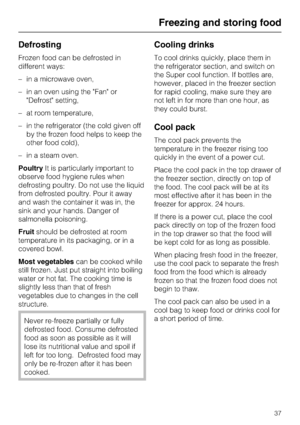 Page 37Defrosting
Frozen food can be defrosted in
different ways:
–in a microwave oven,
–in an oven using the Fan or
Defrost setting,
–at room temperature,
–in the refrigerator (the cold given off
by the frozen food helps to keep the
other food cold),
–in a steam oven.
PoultryIt is particularly important to
observe food hygiene rules when
defrosting poultry. Do not use the liquid
from defrosted poultry. Pour it away
and wash the container it was in, the
sink and your hands. Danger of
salmonella poisoning....