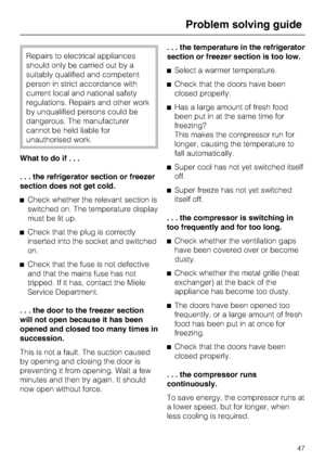 Page 47Repairs to electrical appliances
should only be carried out by a
suitably qualified and competent
person in strict accordance with
current local and national safety
regulations. Repairs and other work
by unqualified persons could be
dangerous. The manufacturer
cannot be held liable for
unauthorised work.
What to do if...
. . . the refrigerator section or freezer
section does not get cold.
^Check whether the relevant section is
switched on. The temperature display
must be lit up.
^Check that the plug is...