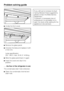 Page 50^Unclip the front cover.
^Remove the glass panel.
^Unscrew the lamp and replace it with
a new one.
Lamp specification:
220 - 240 V, max. 25 W, E 14 fitting.
^
Slide the glass panel back in again.
^
Insert the cover and clip it into
position.
. . . the floor of the refrigerator is wet.
The condensate drain hole is blocked.
^
Clean the condensate channel and
drain hole.
If you still cannot remedy the fault
having followed these suggestions,
please contact the Miele Service
Department.
To prevent...