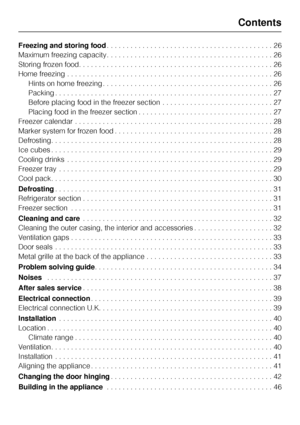 Page 3Freezing and storing food. . . . . . . . . . . . . . . . . . . . . . . . . . . . . . . . . . . . . . . . . . 26
Maximum freezing capacity . . . . . . . . . . . . . . . . . . . . . . . . . . . . . . . . . . . . . . . . . . 26
Storing frozen food. . . . . . . . . . . . . . . . . . . . . . . . . . . . . . . . . . . . . . . . . . . . . . . . . 26
Home freezing . . . . . . . . . . . . . . . . . . . . . . . . . . . . . . . . . . . . . . . . . . . . . . . . . . . . 26
Hints on home freezing . . . . . . . . . ....