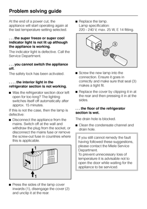 Page 36At the end of a power cut, the
appliance will start operating again at
the last temperature setting selected.
. . . the super freeze or super cool
indicator light is not lit up although
the appliance is working.
The indicator light is defective. Call the
Service Department.
...you cannot switch the appliance
off.
The safety lock has been activated.
. . . . the interior light in the
refrigerator section is not working.
^Was the refrigerator section door left
open for too long? The lighting
switches itself...