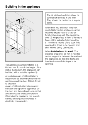 Page 46The appliance can be installed in a
kitchen run. To match the height of the
rest of the kitchen, the appliance can
be fitted with a suitable top boxa.
A ventilation gap of at least 50 mm
depth must be allowed for behind the
appliance and top box, if fitted, for air
to circulate.
A gap of at least 40 mm is required
between the top of the appliance (or
top box) and the ceiling to ensure that
air can circulate without hindrance.
Otherwise the appliance has to work
harder, resulting in an increase in...