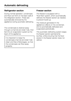 Page 34Refrigerator section
During normal operation, condensate
and frost can form on the back wall of
the refigerator section. These are
automatically removed by the
appliance during automatic defrosting.
The condensate is drained away
through a channel and drain hole, then
fed into an evaporation system at the
back of the appliance.
It is important to keep the
condensate channel and drain hole
clean and free of blockages, so that
the condensate can flow away
properly.
Freezer section
The freezer is equipped...