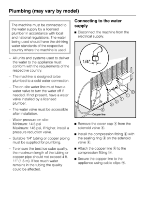 Page 44The machine must be connected to
the water supply by a licensed
plumber in accordance with local
and national regulations. The water
being used should have the drinking
water standards of the respective
country where the machine is used.
–All units and systems used to deliver
the water to the appliance must
conform with the requirements of the
respective country.
–The machine is designed to be
plumbed to a cold water connection.
– The on-site water line must have a
water valve to turn the water off if...