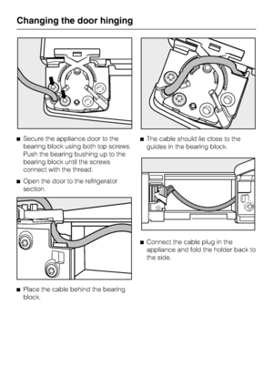 Page 54^Secure the appliance door to the
bearing block using both top screws.
Push the bearing bushing up to the
bearing block until the screws
connect with the thread.
^Open the door to the refrigerator
section.
^
Place the cable behind the bearing
block.^The cable should lie close to the
guides in the bearing block.
^
Connect the cable plug in the
appliance and fold the holder back to
the side.
Changing the door hinging
54
 