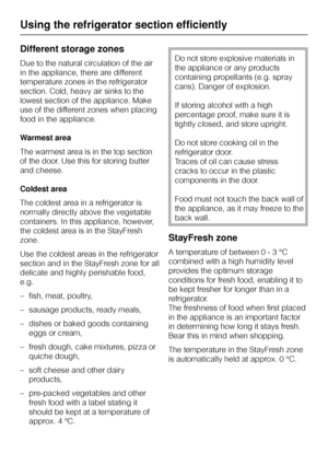 Page 24Different storage zones
Due to the natural circulation of the air
in the appliance, there are different
temperature zones in the refrigerator
section. Cold, heavy air sinks to the
lowest section of the appliance. Make
use of the different zones when placing
food in the appliance.
Warmest area
The warmest area is in the top section
of the door. Use this for storing butter
and cheese.
Coldest area
The coldest area in a refrigerator is
normally directly above the vegetable
containers. In this appliance,...