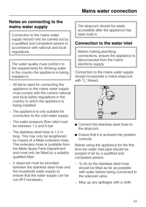 Page 43Notes on connecting to the
mains water supply
Connection to the mains water
supply should only be carried out by
a qualified and competent person in
accordance with national and local
regulations.
The water quality must conform to
the requirements for drinking water
in the country the appliance is being
installed in.
–All items used for connecting the
appliance to the mains water supply
must comply with the current national
and local safety regulations in the
country in which the appliance is
being...