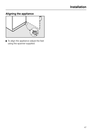 Page 47Aligning the appliance
^To align the appliance adjust the feet
using the spanner supplied.
Installation
47
 