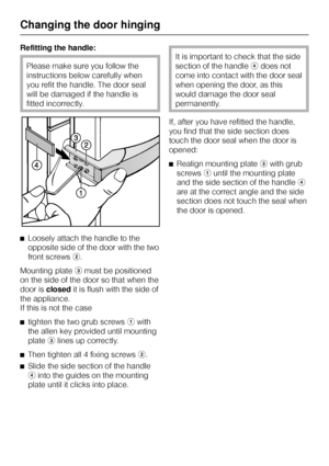 Page 50Refitting the handle:
Please make sure you follow the
instructions below carefully when
you refit the handle. The door seal
will be damaged if the handle is
fitted incorrectly.
^Loosely attach the handle to the
opposite side of the door with the two
front screwsb.
Mounting platecmust be positioned
on the side of the door so that when the
door isclosedit is flush with the side of
the appliance.
If this is not the case
^
tighten the two grub screwsawith
the allen key provided until mounting
plateclines up...