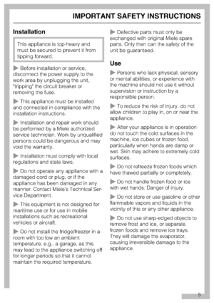 Page 5Installation
This appliance is top-heavy and
must be secured to prevent it from
tipping forward.
~Before installation or service,
disconnect the power supply to the
work area by unplugging the unit,
tripping the circuit breaker or
removing the fuse.
~This appliance must be installed
and connected in compliance with the
installation instructions.
~Installation and repair work should
be performed by a Miele authorized
service technician. Work by unqualified
persons could be dangerous and may
void the...