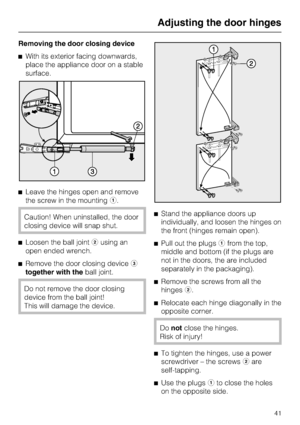 Page 41Removing the door closing device
^With its exterior facing downwards,
place the appliance door on a stable
surface.
^Leave the hinges open and remove
the screw in the mountinga.
Caution! When uninstalled, the door
closing device will snap shut.
^Loosen the ball jointbusing an
open ended wrench.
^
Remove the door closing devicec
together with theball joint.
Do not remove the door closing
device from the ball joint!
This will damage the device.^Stand the appliance doors up
individually, and loosen the...