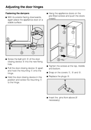 Page 42Fastening the dampers
^With its exterior facing downwards,
again place the appliance door on a
stable surface.
^Screw the ball jointbof the door
closing devicecinto the new fixing
hole.
^Pull the door closing devicecapart
and hook the mountingaonto the
hinge.
^Hold the door closing device in this
position and screw the mountinga
to the hinge.^Hang the appliance doors on the
pre-fitted screws and push the doors
inward.
^Tighten the screws at the top, middle
and bottom.
^Snap on the coversa,bandc.
^Replace...