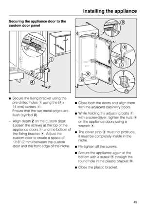 Page 49Securing the appliance door to the
custom door panel
^Secure the fixing bracket using the
pre-drilled holesausing the (4 x
14 mm) screwsb.
Ensure that the two metal edges are
flush (symbol//).
– Align depthZon the custom door:
Loosen the screws at the top of the
appliance doorscand the bottom of
the fixing bracketd. Adjust the
custom door to create a space of
1/16 (2 mm) between the custom
door and the front edge of the niche.^Close both the doors and align them
with the adjacent cabinetry doors.
^While...