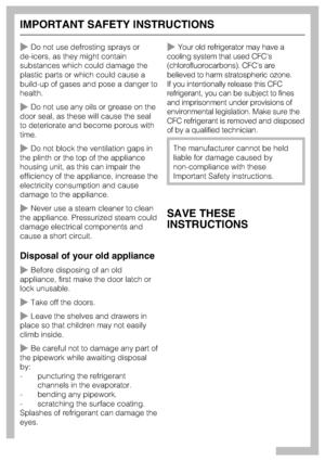 Page 6~Do not use defrosting sprays or
de-icers, as they might contain
substances which could damage the
plastic parts or which could cause a
build-up of gases and pose a danger to
health.
~Do not use any oils or grease on the
door seal, as these will cause the seal
to deteriorate and become porous with
time.
~Do not block the ventilation gaps in
the plinth or the top of the appliance
housing unit, as this can impair the
efficiency of the appliance, increase the
electricity consumption and cause
damage to the...