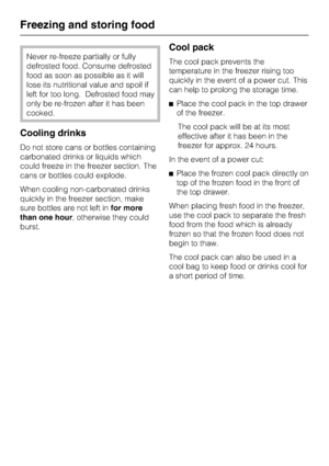 Page 32Never re-freeze partially or fully
defrosted food. Consume defrosted
food as soon as possible as it will
lose its nutritional value and spoil if
left for too long. Defrosted food may
only be re-frozen after it has been
cooked.
Cooling drinks
Do not store cans or bottles containing
carbonated drinks or liquids which
could freeze in the freezer section. The
cans or bottles could explode.
When cooling non-carbonated drinks
quickly in the freezer section, make
sure bottles are not left infor more
than one...