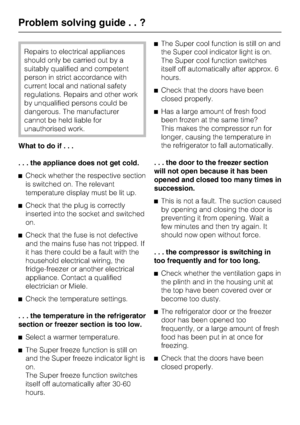 Page 40Repairs to electrical appliances
should only be carried out by a
suitably qualified and competent
person in strict accordance with
current local and national safety
regulations. Repairs and other work
by unqualified persons could be
dangerous. The manufacturer
cannot be held liable for
unauthorised work.
What to do if...
. . . the appliance does not get cold.
^Check whether the respective section
is switched on. The relevant
temperature display must be lit up.
^Check that the plug is correctly
inserted...