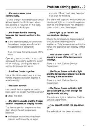 Page 41. . . the compressor runs
continuously.
To save energy, the compressor runs at
a lower speed, but for longer, when
less cooling is required. In this case,
the motor runs for longer.
. . . the frozen food is thawing
because the freezer section is too
warm.
^Is the room temperature lower than
the ambient temperature for which
the appliance is designed?
If so, increase the temperature of the
room.
Operating in a room which is too cold
will cause the cooling system to switch
off for too long, causing the...