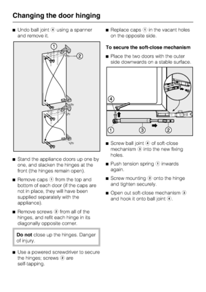 Page 54^Undo ball jointdusing a spanner
and remove it.
^Stand the appliance doors up one by
one, and slacken the hinges at the
front (the hinges remain open).
^
Remove capsafrom the top and
bottom of each door (if the caps are
not in place, they will have been
supplied separately with the
appliance).
^
Remove screwsbfrom all of the
hinges, and refit each hinge in its
diagonally opposite corner.
Do notclose up the hinges. Danger
of injury.
^
Use a powered screwdriver to secure
the hinges; screwsbare...