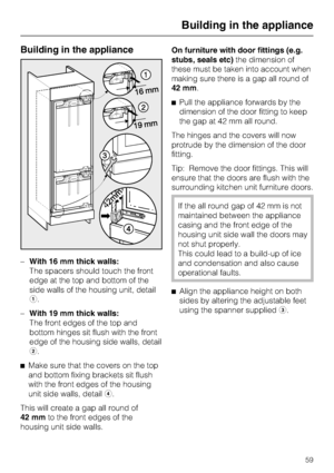 Page 59Building in the appliance
–With 16 mm thick walls:
The spacers should touch the front
edge at the top and bottom of the
side walls of the housing unit, detail
a.
–
With 19 mm thick walls:
The front edges of the top and
bottom hinges sit flush with the front
edge of the housing side walls, detail
b.
^
Make sure that the covers on the top
and bottom fixing brackets sit flush
with the front edges of the housing
unit side walls, detaild.
This will create a gap all round of
42 mmto the front edges of the...