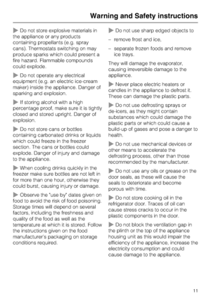 Page 11~Do not store explosive materials in
the appliance or any products
containing propellants (e.g. spray
cans). Thermostats switching on may
produce sparks which could present a
fire hazard. Flammable compounds
could explode.
~Do not operate any electrical
equipment (e.g. an electric ice-cream
maker) inside the appliance. Danger of
sparking and explosion.
~If storing alcohol with a high
percentage proof, make sure it is tightly
closed and stored upright. Danger of
explosion.
~Do not store cans or bottles...