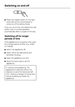 Page 16^Press the master switch on the right
hand side of the control panel to
come out of the setting mode.
If you do not do this, the electronics will
switch over to normal operation
automatically after a couple of minutes.
Switching off for longer
periods of time
If the appliance is not going to be used
for a longer period of time, e.g. whilst
on holiday:
^switch the appliance off,
^switch off at the wall socket and
withdraw the plug,
^clean the appliance out and
^leave the doors ajar to air the
appliance....