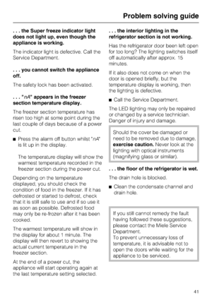 Page 41. . . the Super freeze indicator light
does not light up, even though the
appliance is working.
The indicator light is defective. Call the
Service Department.
. . . you cannot switch the appliance
off.
The safety lock has been activated.
...nA appears in the freezer
section temperature display.
The freezer section temperature has
risen too high at some point during the
last couple of days because of a power
cut.
^Press the alarm off button whilst nA
is lit up in the display.
The temperature display will...