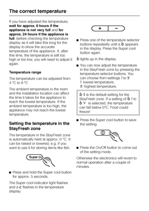 Page 16If you have adjusted the temperature,
wait for approx. 6 hours if the
appliance is not very fullandfor
approx. 24 hours if the appliance is
full, before checking the temperature
display as it will take this long for the
display to show the accurate
temperature of the appliance. If, after
this time, the temperature is still too
high or too low, you will need to adjust it
again.
Temperature range
The temperature can be adjusted from:
4 °C to 9 °C
The ambient temperature in the room
and the installation...