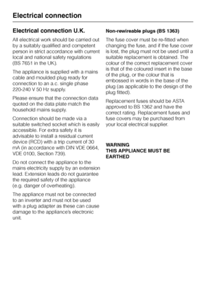 Page 70Electrical connection U.K.
All electrical work should be carried out
by a suitably qualified and competent
person in strict accordance with current
local and national safety regulations
(BS 7651 in the UK).
The appliance is supplied with a mains
cable and moulded plug ready for
connection to an a.c. single phase
220-240 V 50 Hz supply.
Please ensure that the connection data
quoted on the data plate match the
household mains supply.
Connection should be made via a
suitable switched socket which is easily...