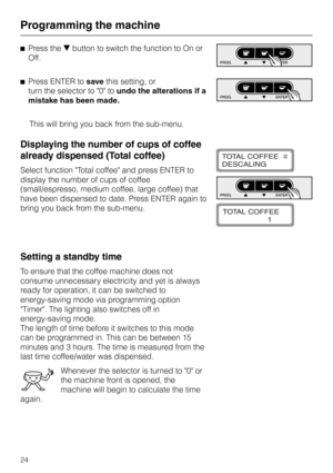 Page 24^Press theebutton to switch the function to On or
Off.
^Press ENTER tosavethis setting, or
turn the selector to 0 toundo the alterations if a
mistake has been made.
This will bring you back from the sub-menu.
Displaying the number of cups of coffee
already dispensed (Total coffee)
Select function Total coffee and press ENTER to
display the number of cups of coffee
(small/espresso, medium coffee, large coffee) that
have been dispensed to date. Press ENTER again to
bring you back from the sub-menu.
Setting...