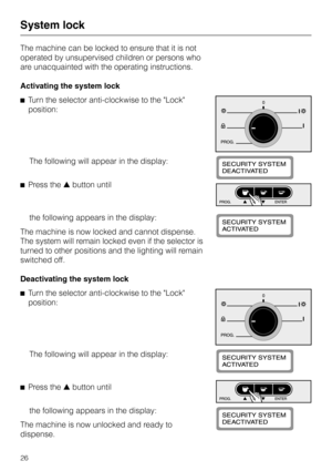 Page 26The machine can be locked to ensure that it is not
operated by unsupervised children or persons who
are unacquainted with the operating instructions.
Activating the system lock
^Turn the selector anti-clockwise to the Lock
position:
The following will appear in the display:
^Press the-button until
the following appears in the display:
The machine is now locked and cannot dispense.
The system will remain locked even if the selector is
turned to other positions and the lighting will remain
switched off....